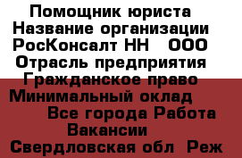 Помощник юриста › Название организации ­ РосКонсалт-НН', ООО › Отрасль предприятия ­ Гражданское право › Минимальный оклад ­ 15 000 - Все города Работа » Вакансии   . Свердловская обл.,Реж г.